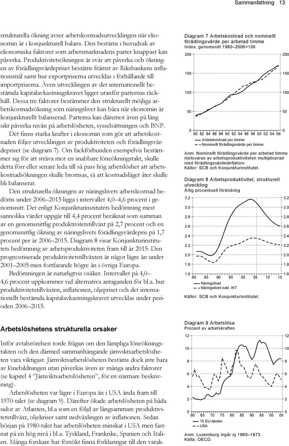 Produktivitetsökningen är svår att påverka och ökningen av förädlingsvärdepriset bestäms främst av Riksbankens inflationsmål samt hur exportpriserna utvecklas i förhållande till importpriserna.