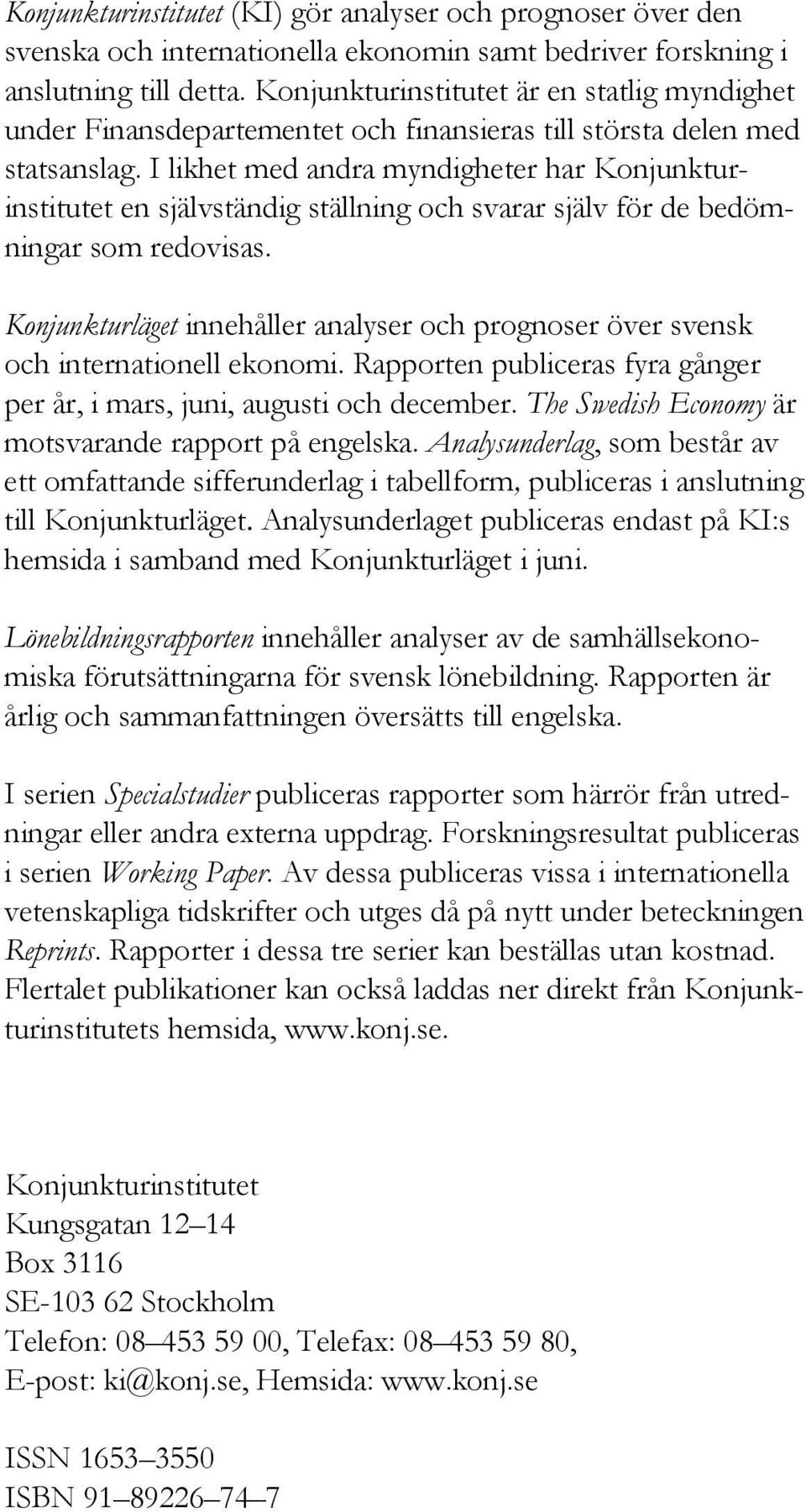 I likhet med andra myndigheter har Konjunkturinstitutet en självständig ställning och svarar själv för de bedömningar som redovisas.
