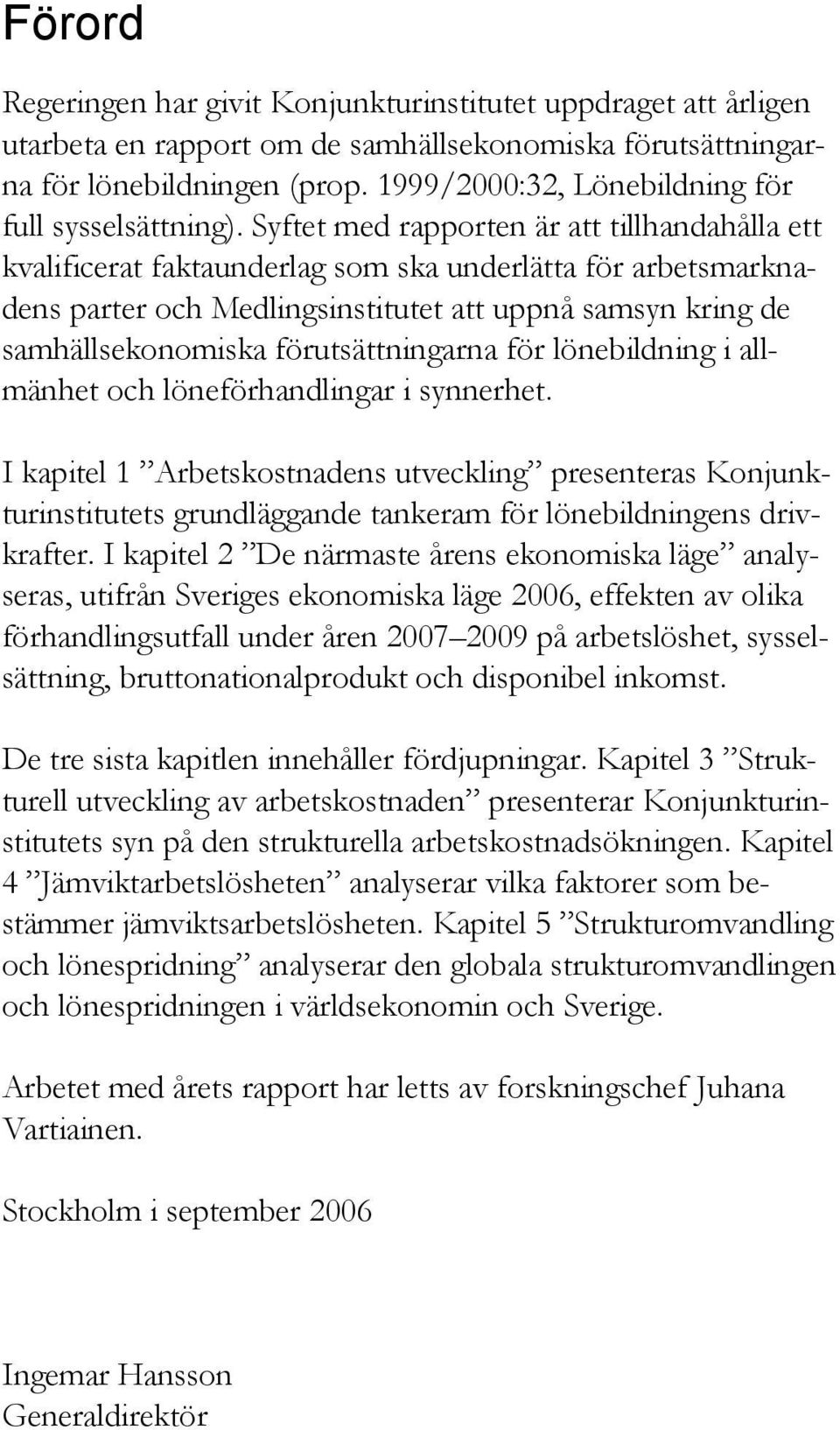 Syftet med rapporten är att tillhandahålla ett kvalificerat faktaunderlag som ska underlätta för arbetsmarknadens parter och Medlingsinstitutet att uppnå samsyn kring de samhällsekonomiska