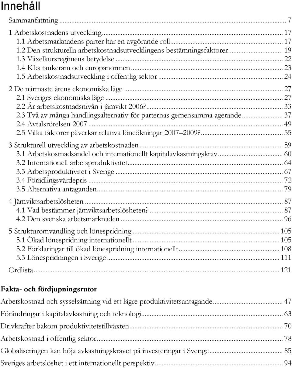 1 Sveriges ekonomiska läge... 27 2.2 Är arbetskostnadsnivån i jämvikt 2006?... 33 2.3 Två av många handlingsalternativ för parternas gemensamma agerande... 37 2.4 Avtalsrörelsen 2007... 49 2.