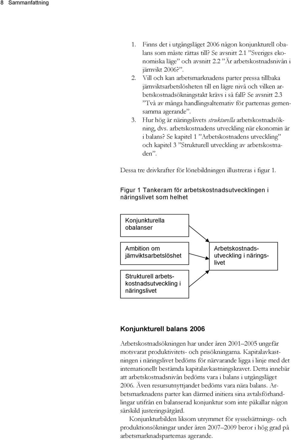 Finns det i utgångsläget 2006 någon konjunkturell obalans som måste rättas till? Se avsnitt 2.1 Sveriges ekonomiska läge och avsnitt 2.2 Är arbetskostnadsnivån i jämvikt 2006?. 2. Vill och kan arbetsmarknadens parter pressa tillbaka jämviktsarbetslösheten till en lägre nivå och vilken arbetskostnadsökningstakt krävs i så fall?