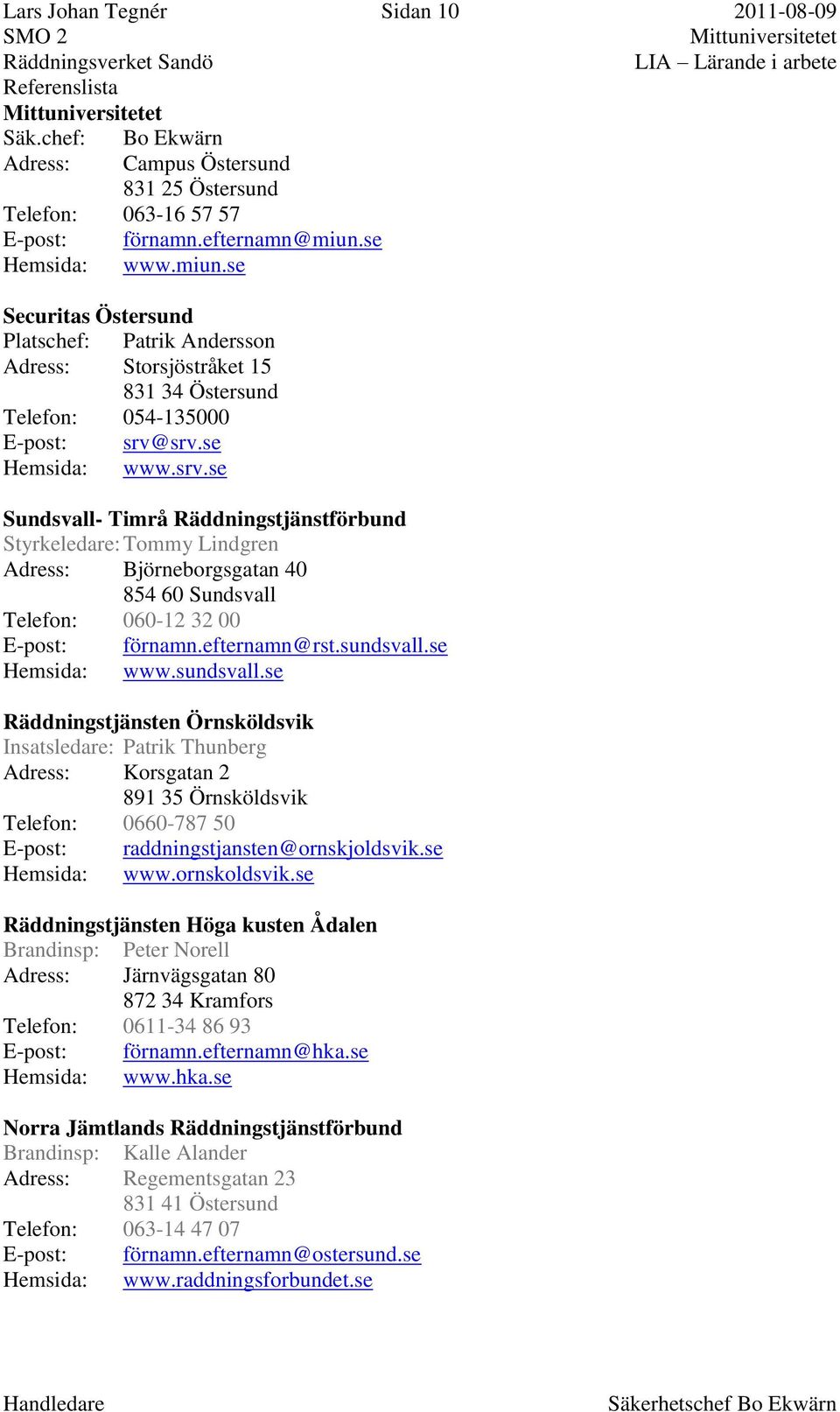 srv.se Hemsida: www.srv.se Sundsvall- Timrå Räddningstjänstförbund Styrkeledare: Tommy Lindgren Adress: Björneborgsgatan 40 854 60 Sundsvall Telefon: 060-12 32 00 E-post: förnamn.efternamn@rst.