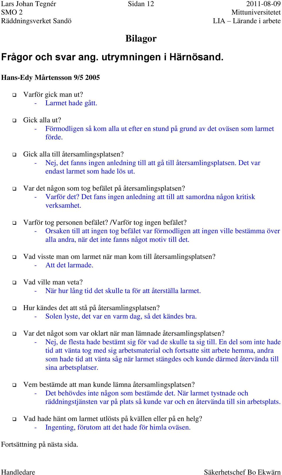 Det var endast larmet som hade lös ut. Var det någon som tog befälet på återsamlingsplatsen? - Varför det? Det fans ingen anledning att till att samordna någon kritisk verksamhet.