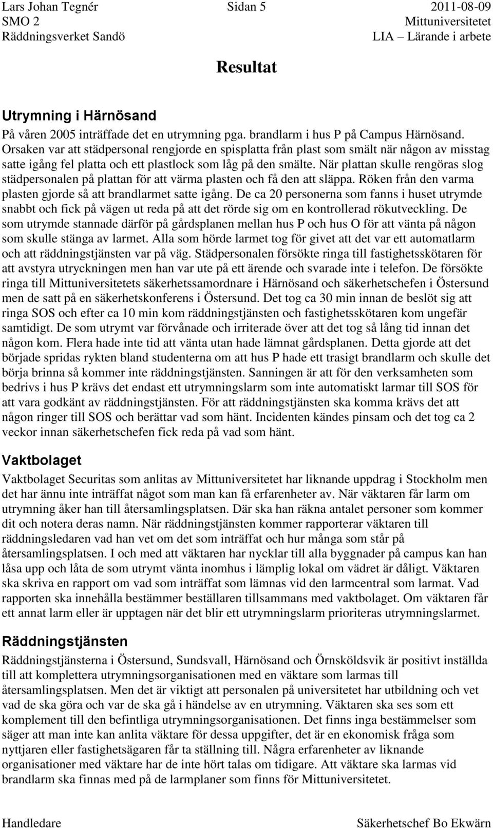 När plattan skulle rengöras slog städpersonalen på plattan för att värma plasten och få den att släppa. Röken från den varma plasten gjorde så att brandlarmet satte igång.