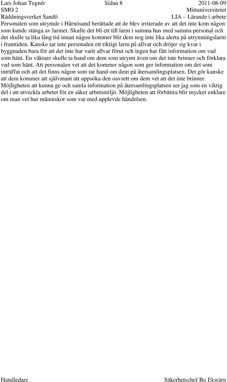 Kanske tar inte personalen ett riktigt larm på allvar och dröjer sig kvar i byggnaden bara för att det inte har varit allvar förut och ingen har fått information om vad som hänt.