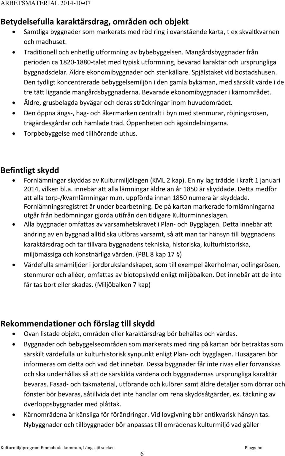 Äldre ekonomibyggnader och stenkällare. Spjälstaket vid bostadshusen. Den tydligt koncentrerade bebyggelsemiljön i den gamla bykärnan, med särskilt värde i de tre tätt liggande mangårdsbyggnaderna.