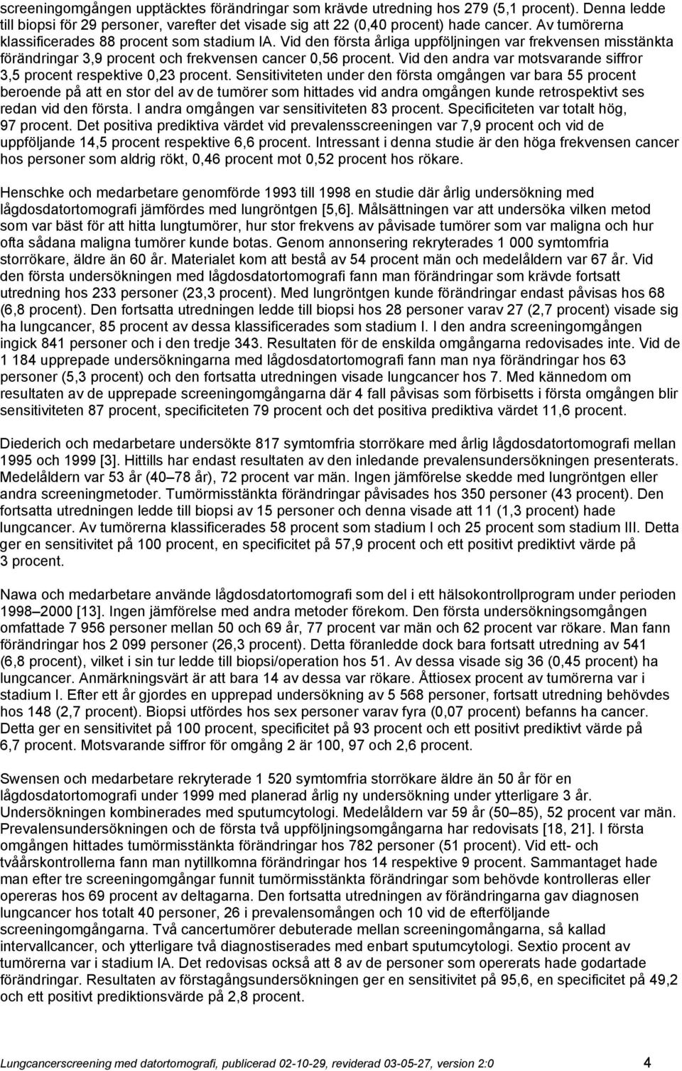 Vid den andra var motsvarande siffror 3,5 procent respektive 0,23 procent.