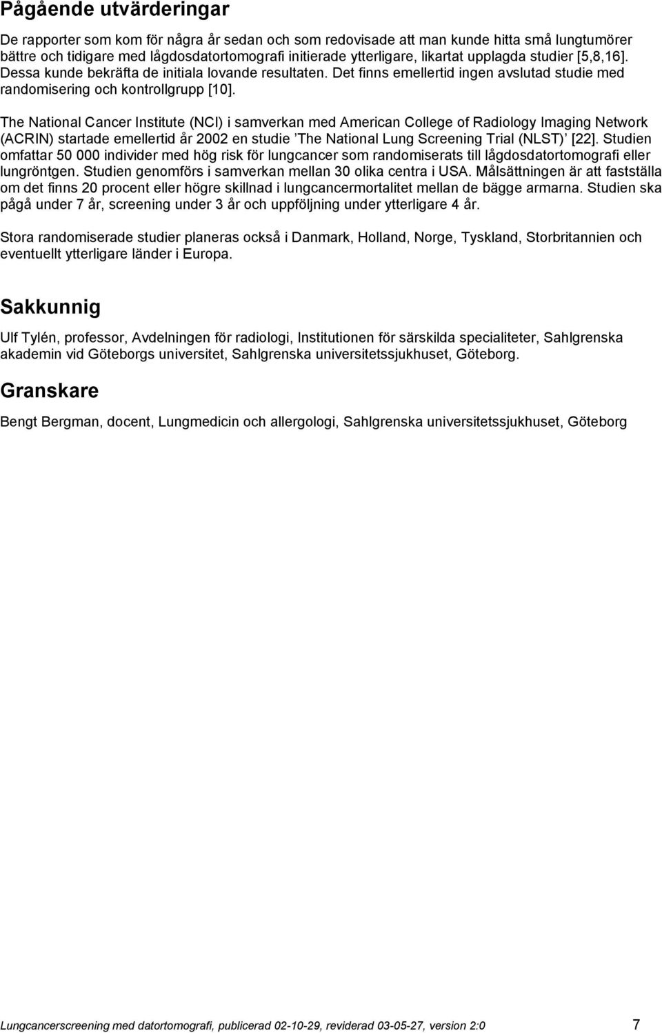 The National Cancer Institute (NCI) i samverkan med American College of Radiology Imaging Network (ACRIN) startade emellertid år 2002 en studie The National Lung Screening Trial (NLST) [22].