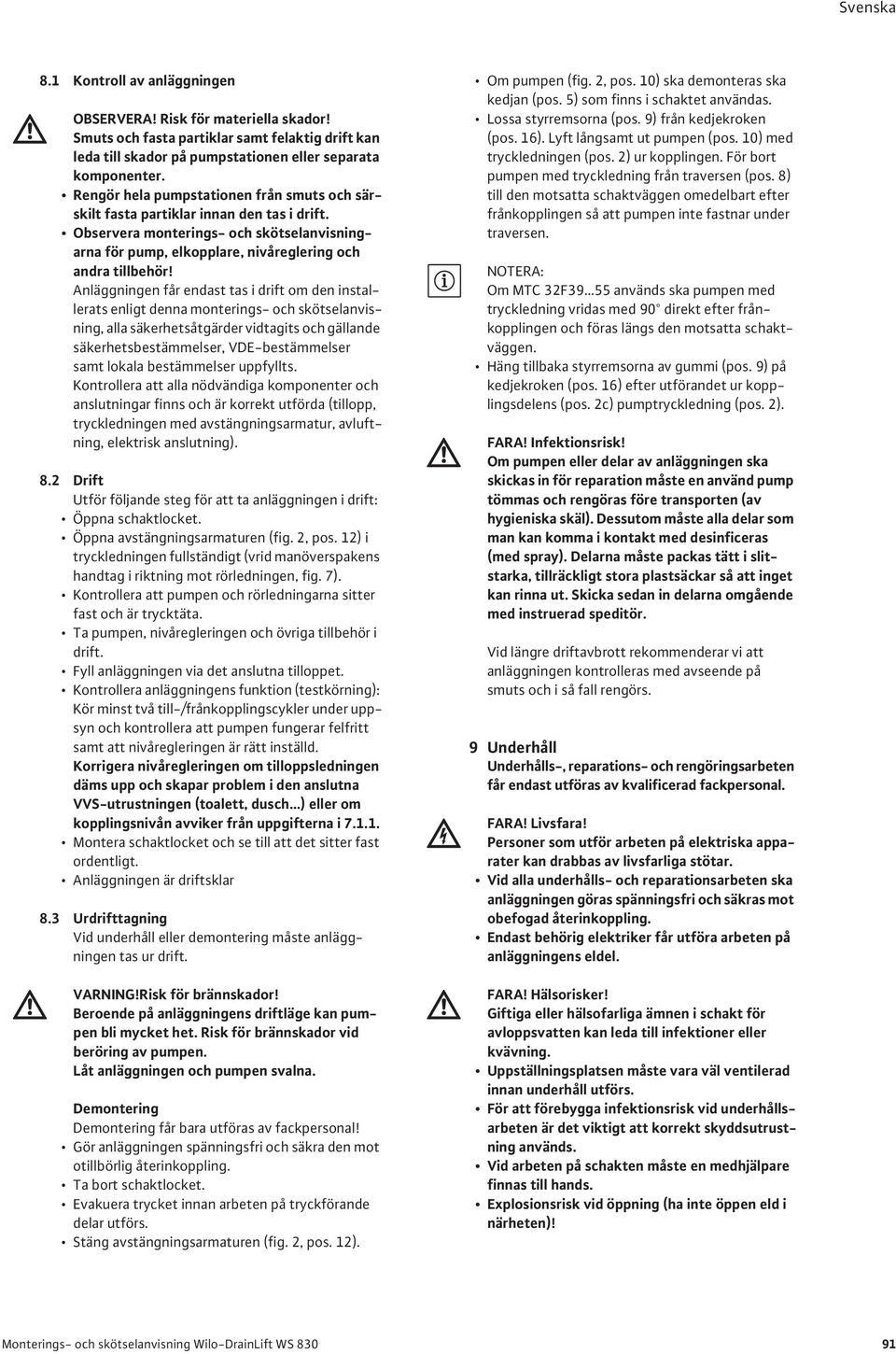 Anläggningen får endast tas i drift om den installerats enligt denna monterings- och skötselanvisning, alla säkerhetsåtgärder vidtagits och gällande säkerhetsbestämmelser, VDE-bestämmelser samt