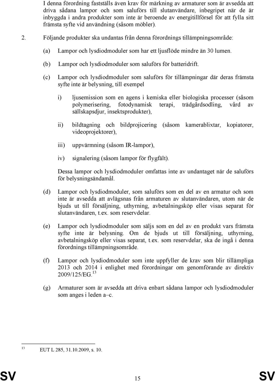 Följande produkter ska undantas från denna förordnings tillämpningsområde: (a) (b) (c) Lampor och lysdiodmoduler som har ett ljusflöde mindre än 30 lumen.