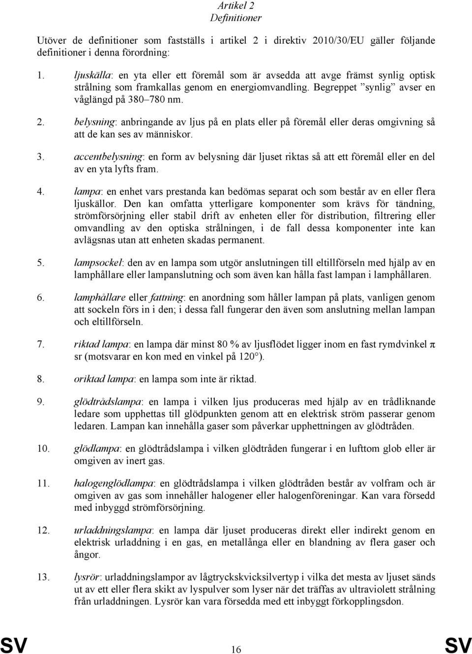 belysning: anbringande av ljus på en plats eller på föremål eller deras omgivning så att de kan ses av människor. 3.