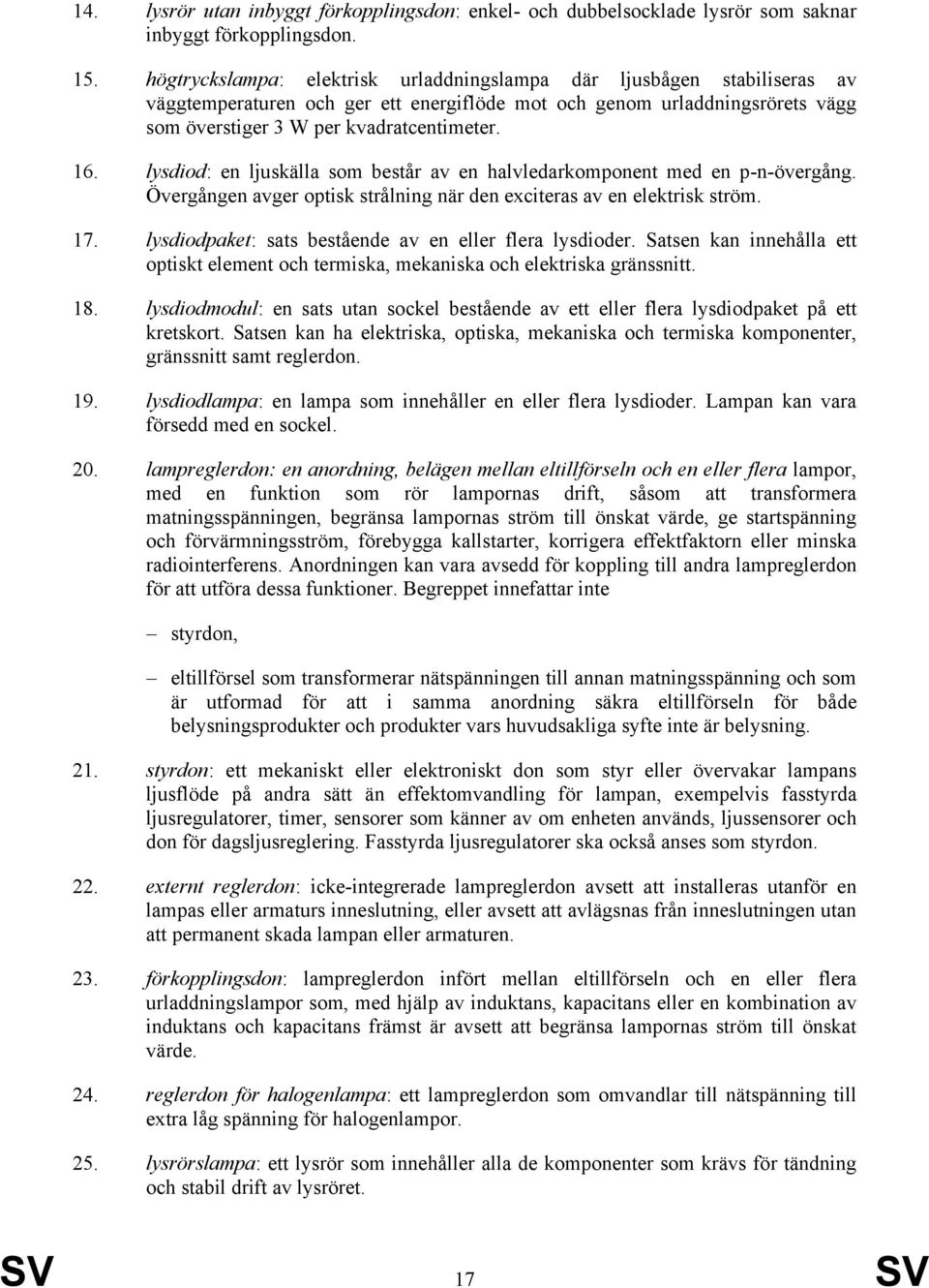lysdiod: en ljuskälla som består av en halvledarkomponent med en p-n-övergång. Övergången avger optisk strålning när den exciteras av en elektrisk ström. 17.