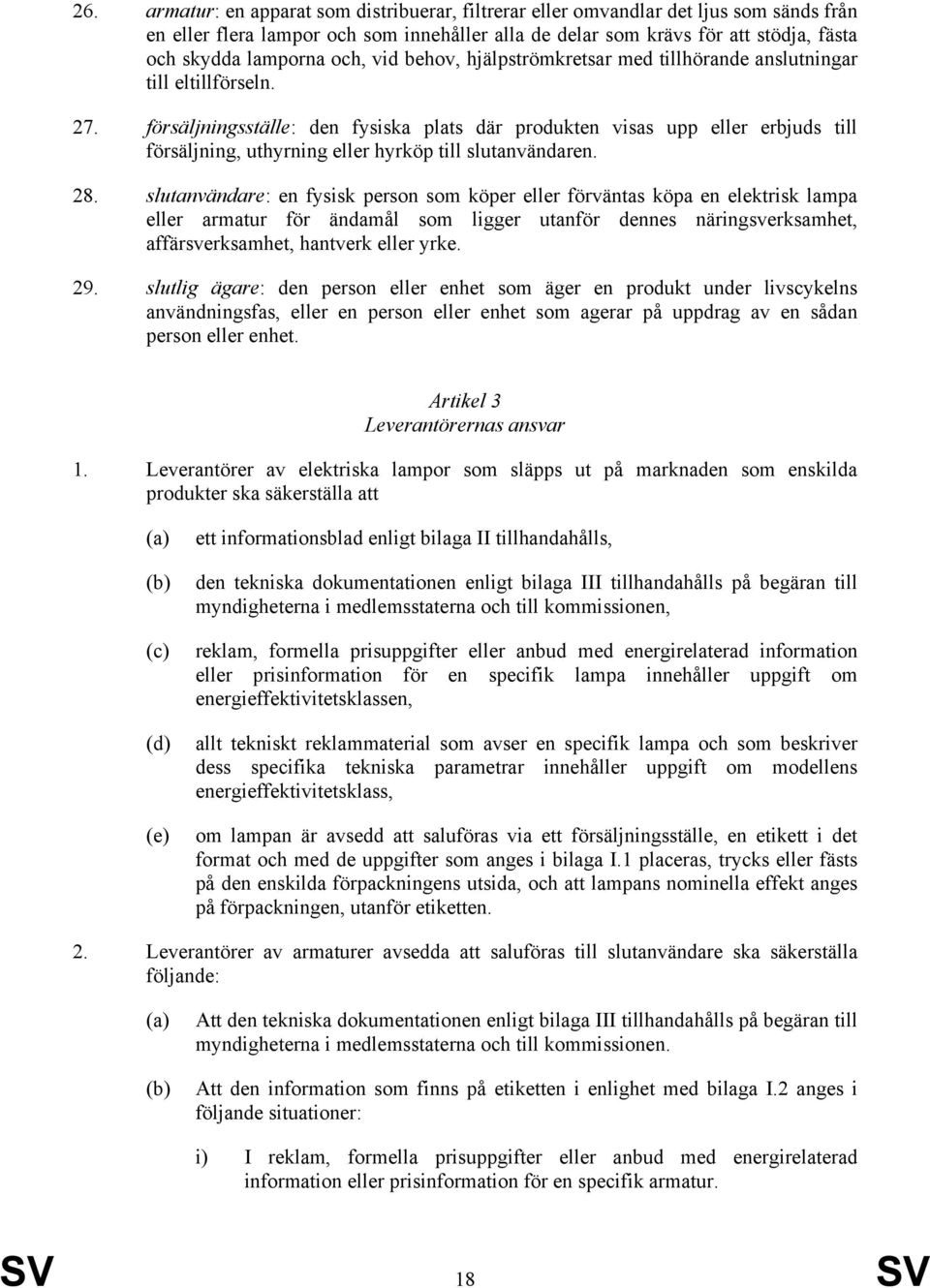 försäljningsställe: den fysiska plats där produkten visas upp eller erbjuds till försäljning, uthyrning eller hyrköp till slutanvändaren. 28.