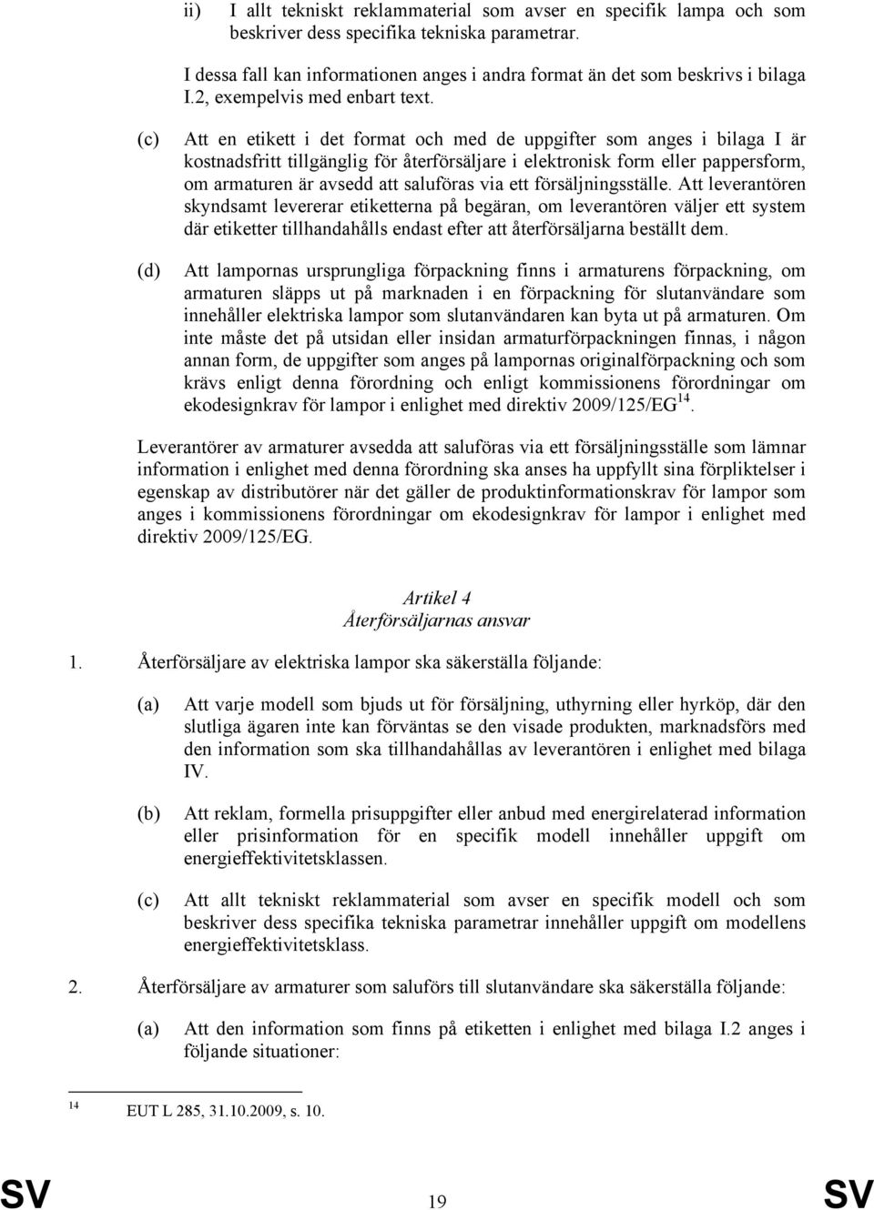 (c) (d) Att en etikett i det format och med de uppgifter som anges i bilaga I är kostnadsfritt tillgänglig för återförsäljare i elektronisk form eller pappersform, om armaturen är avsedd att