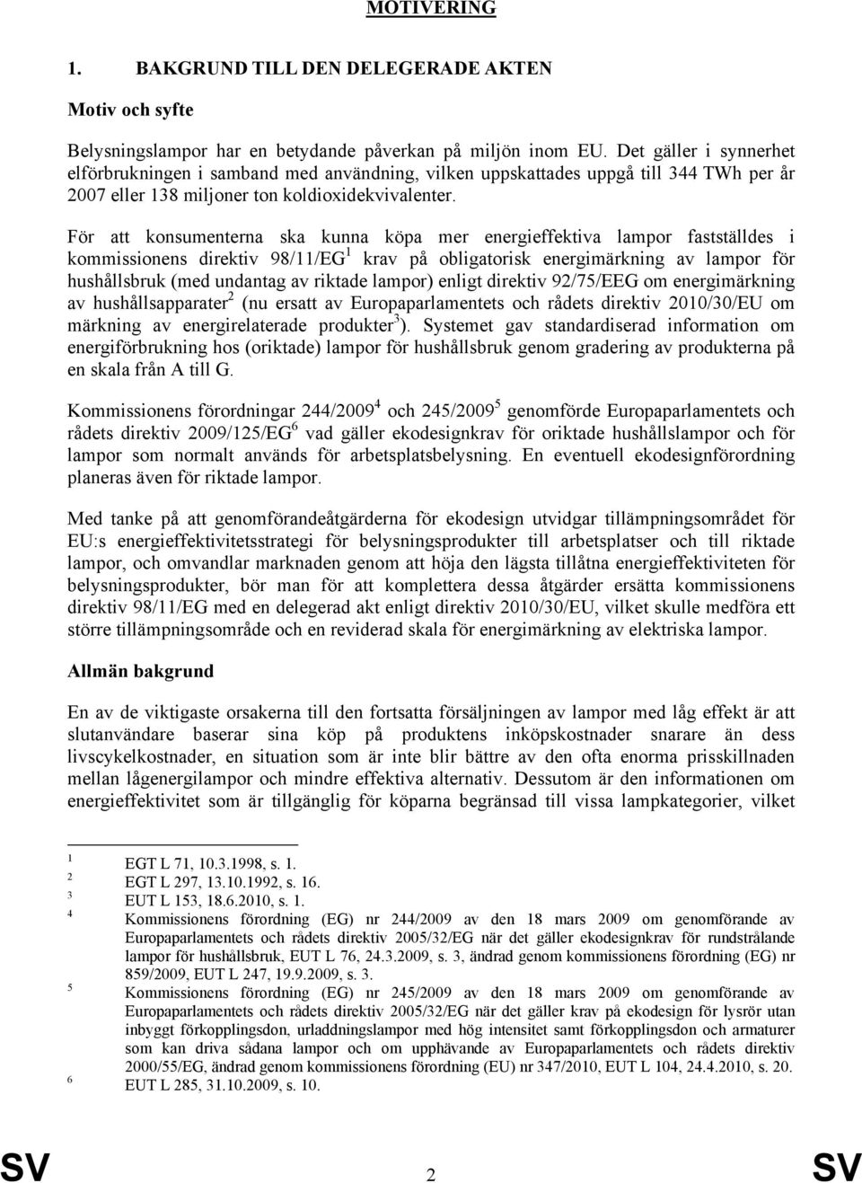 För att konsumenterna ska kunna köpa mer energieffektiva lampor fastställdes i kommissionens direktiv 98/11/EG 1 krav på obligatorisk energimärkning av lampor för hushållsbruk (med undantag av