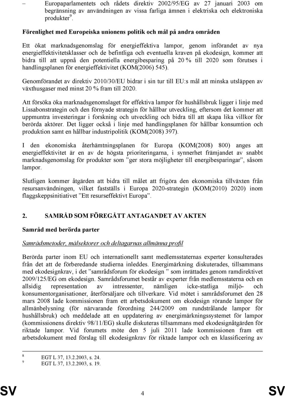 eventuella kraven på ekodesign, kommer att bidra till att uppnå den potentiella energibesparing på 20 % till 2020 som förutses i handlingsplanen för energieffektivitet (KOM(2006) 545).