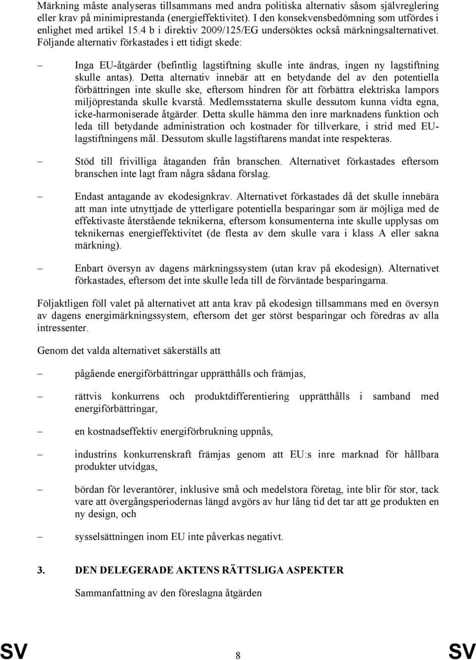 Följande alternativ förkastades i ett tidigt skede: Inga EU-åtgärder (befintlig lagstiftning skulle inte ändras, ingen ny lagstiftning skulle antas).