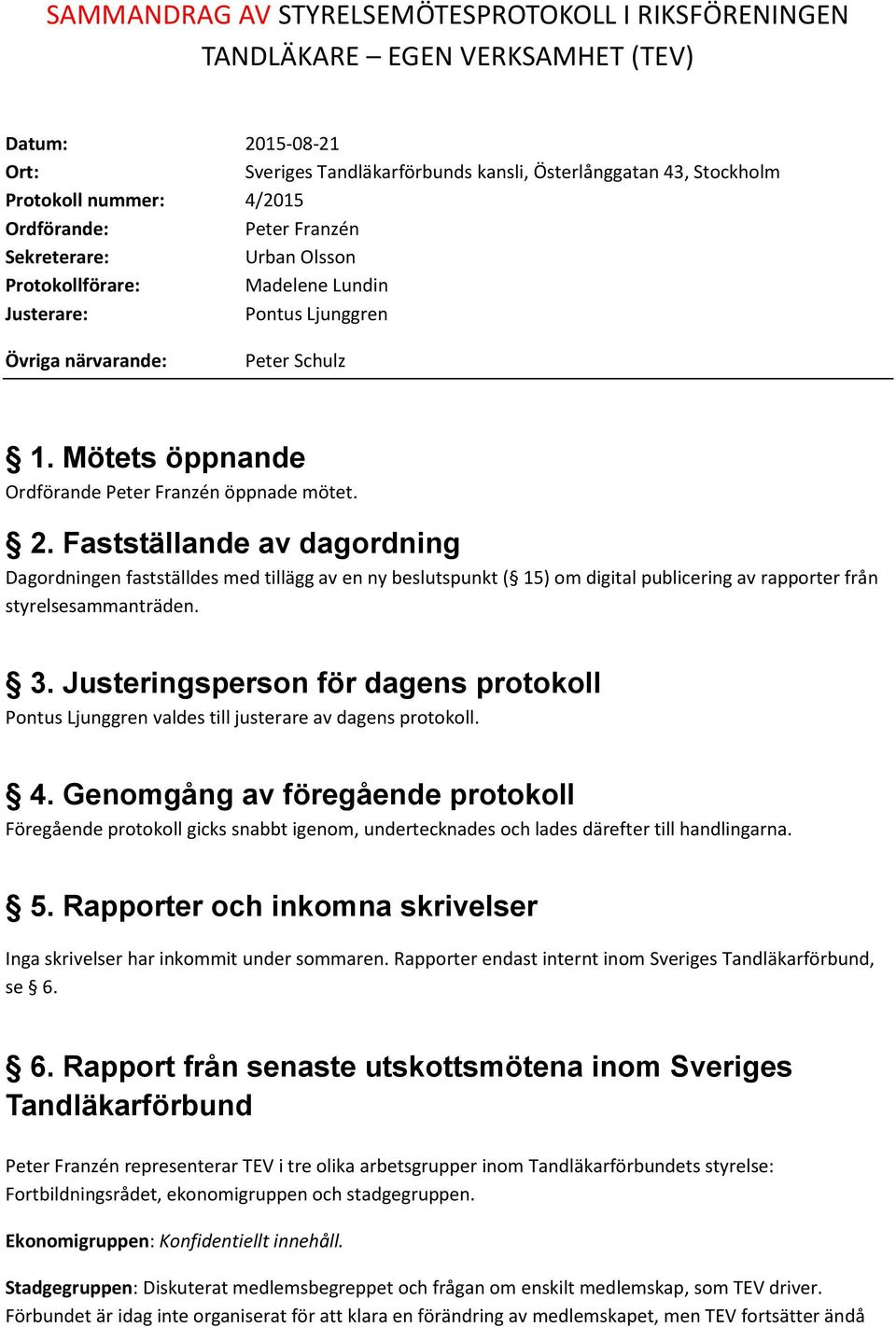 Fastställande av dagordning Dagordningen fastställdes med tillägg av en ny beslutspunkt ( 15) om digital publicering av rapporter från styrelsesammanträden. 3.