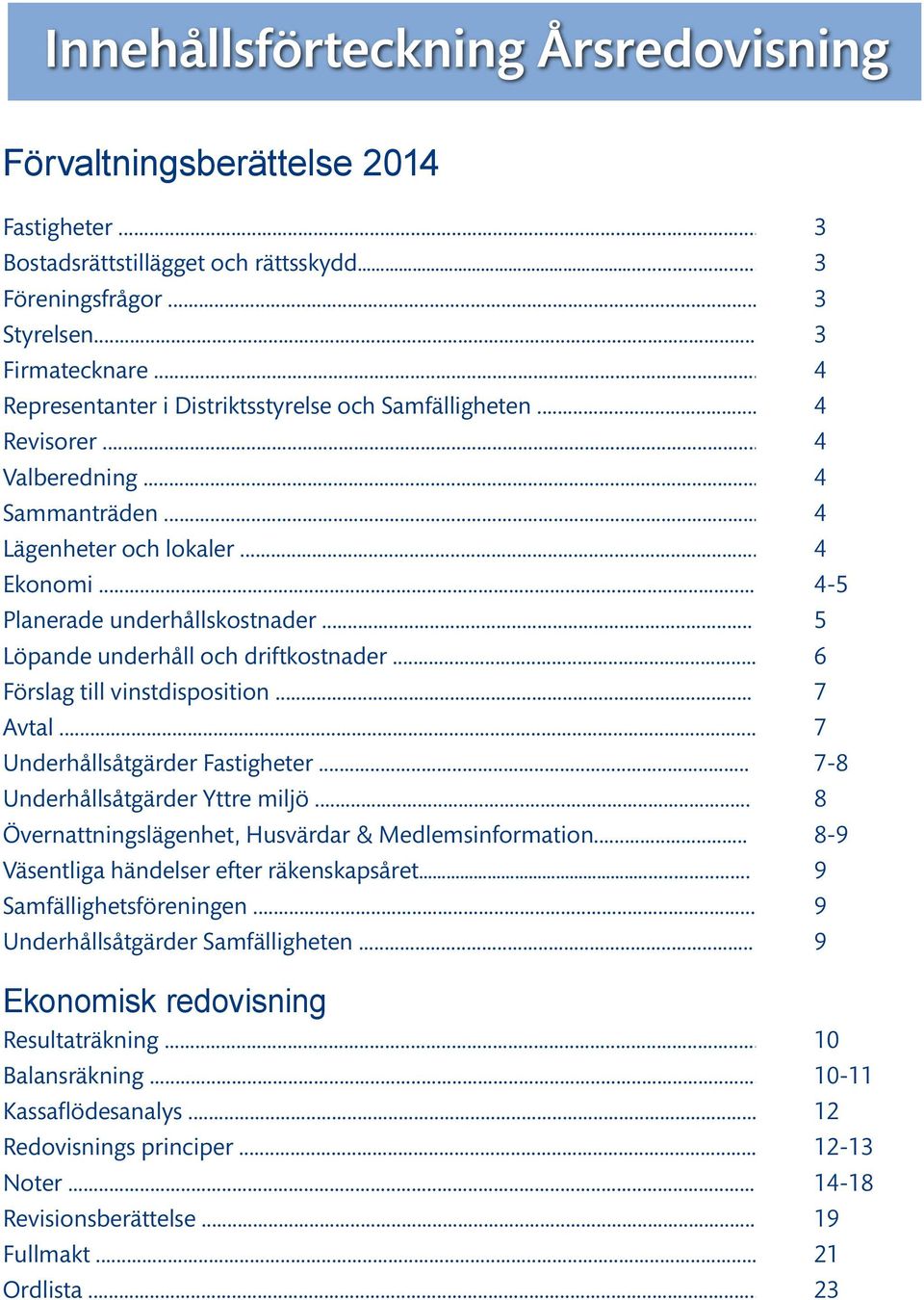 .. 5 Löpande underhåll och driftkostnader... 6 Förslag till vinstdisposition... 7 Avtal... 7 Underhållsåtgärder Fastigheter... 7-8 Underhållsåtgärder Yttre miljö.