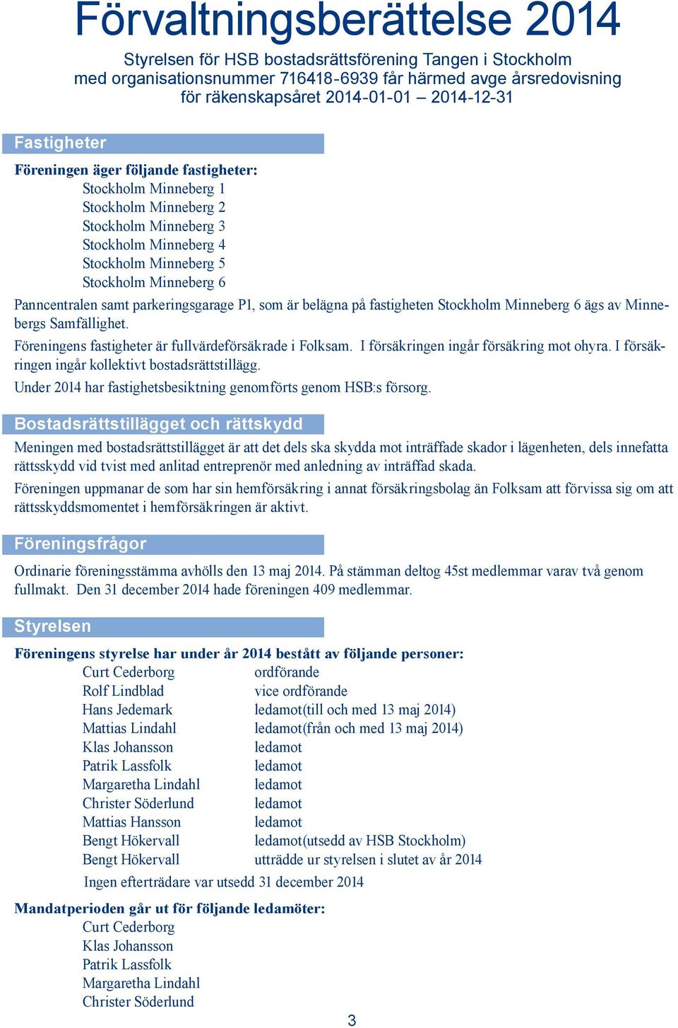 parkeringsgarage P1, som är belägna på fastigheten Stockholm Minneberg 6 ägs av Minnebergs Samfällighet. Föreningens fastigheter är fullvärdeförsäkrade i Folksam.