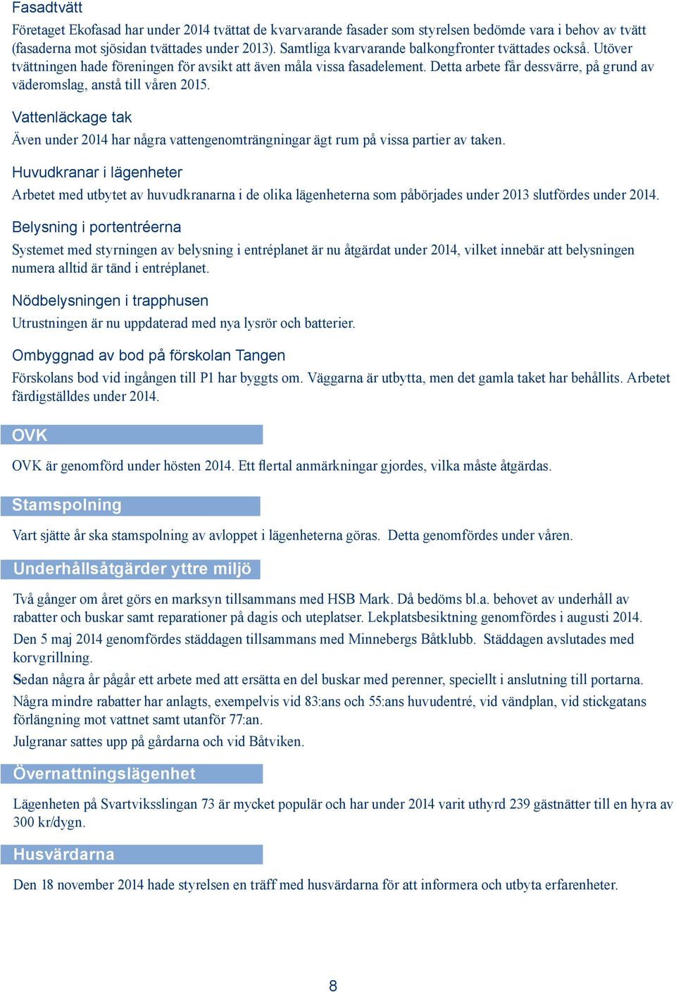 Detta arbete får dessvärre, på grund av väderomslag, anstå till våren 2015. Vattenläckage tak Även under 2014 har några vattengenomträngningar ägt rum på vissa partier av taken.