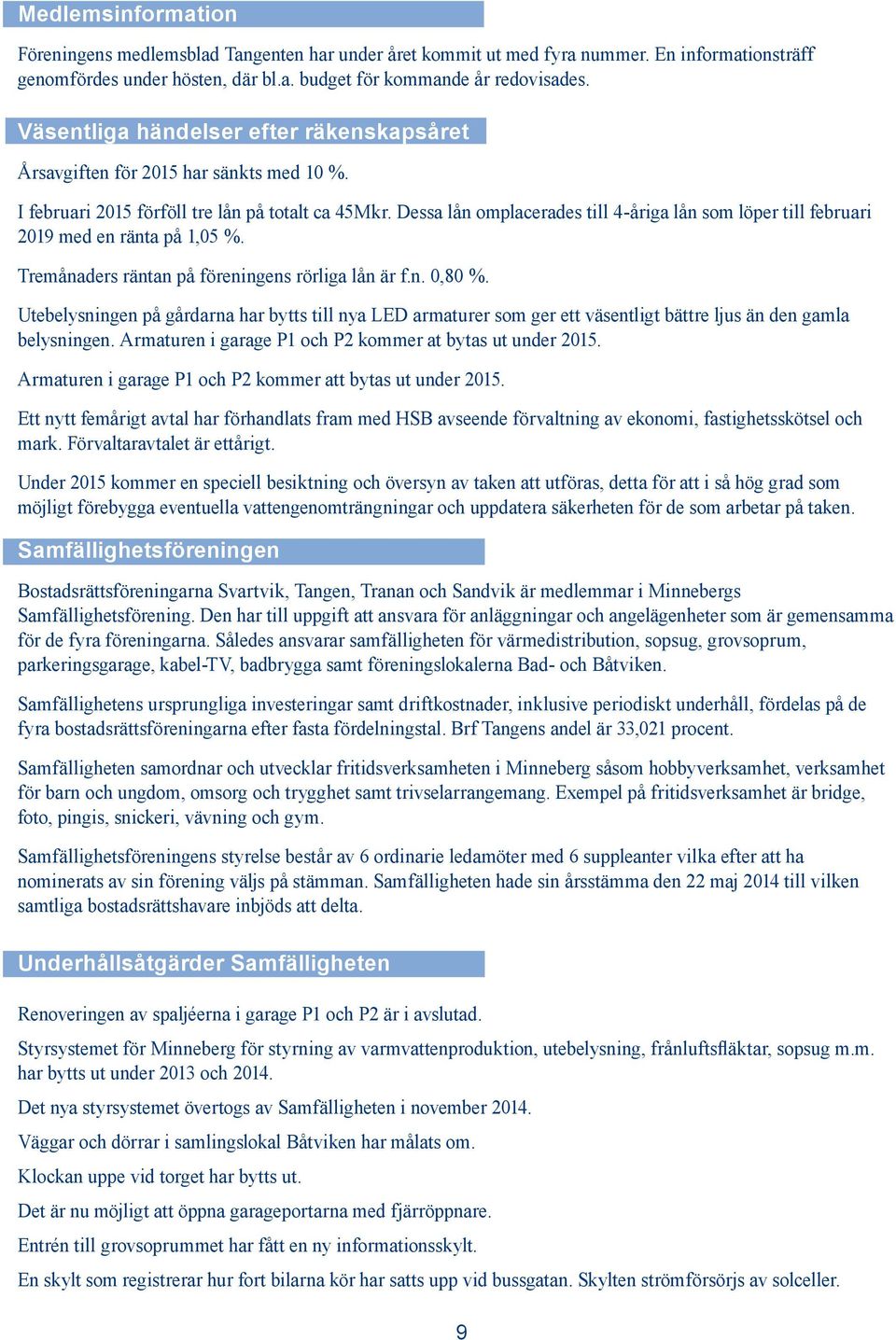 Dessa lån omplacerades till 4-åriga lån som löper till februari 2019 med en ränta på 1,05 %. Tremånaders räntan på föreningens rörliga lån är f.n. 0,80 %.