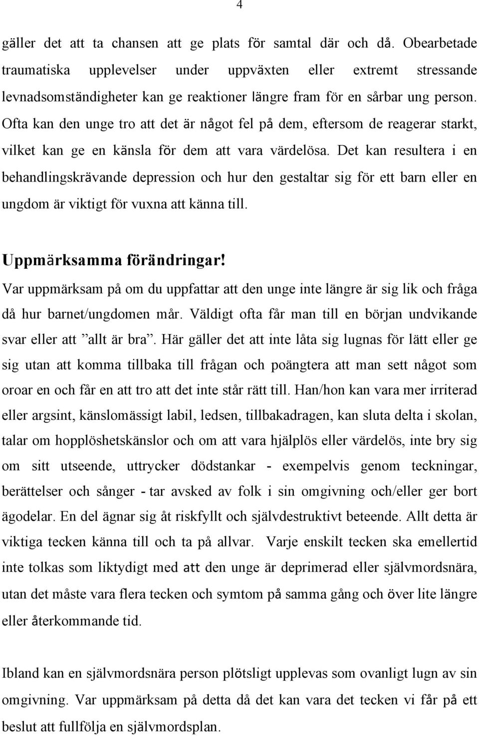 Ofta kan den unge tro att det är något fel på dem, eftersom de reagerar starkt, vilket kan ge en känsla för dem att vara värdelösa.