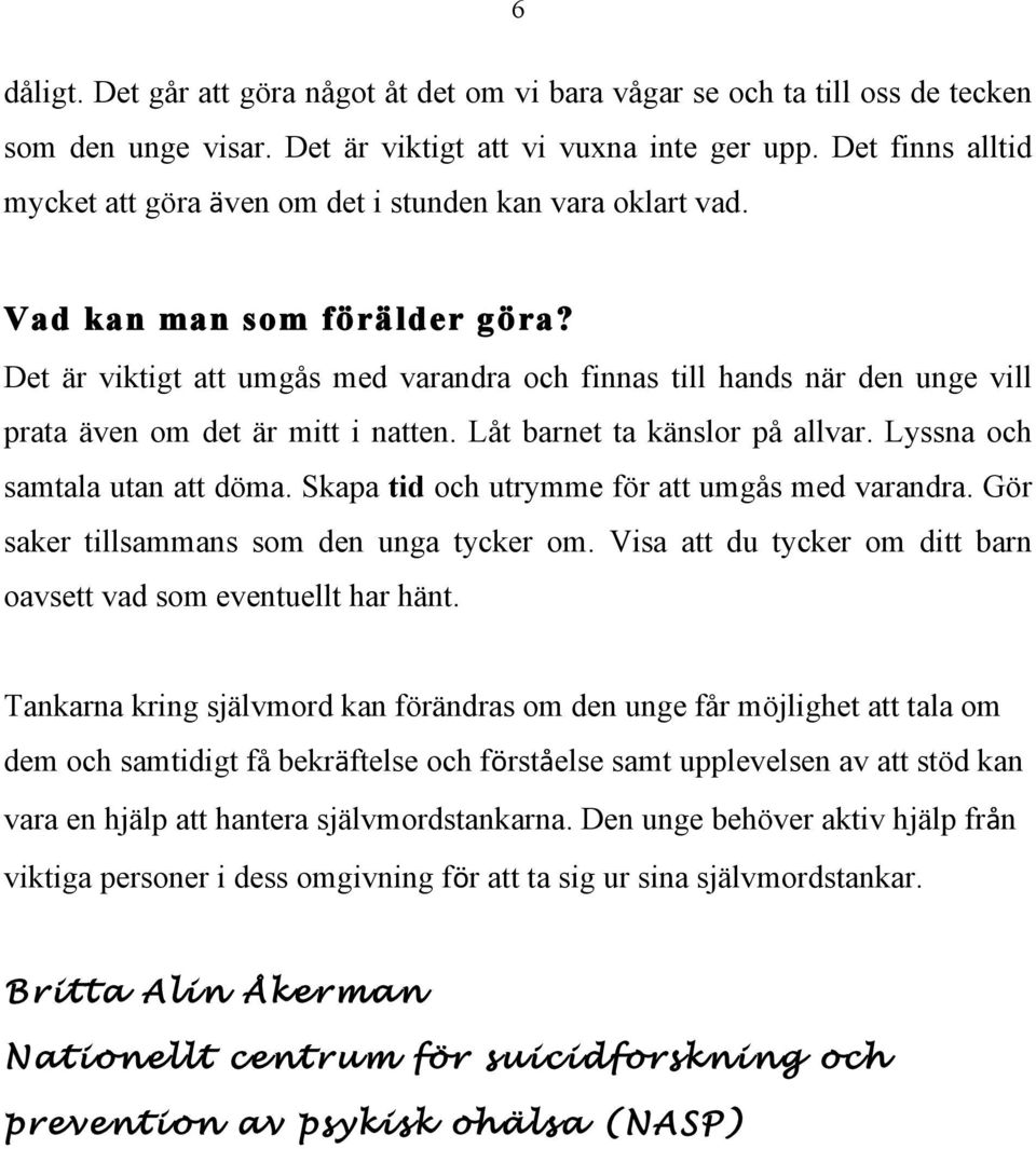 Det är viktigt att umgås med varandra och finnas till hands när den unge vill prata även om det är mitt i natten. Låt barnet ta känslor på allvar. Lyssna och samtala utan att döma.
