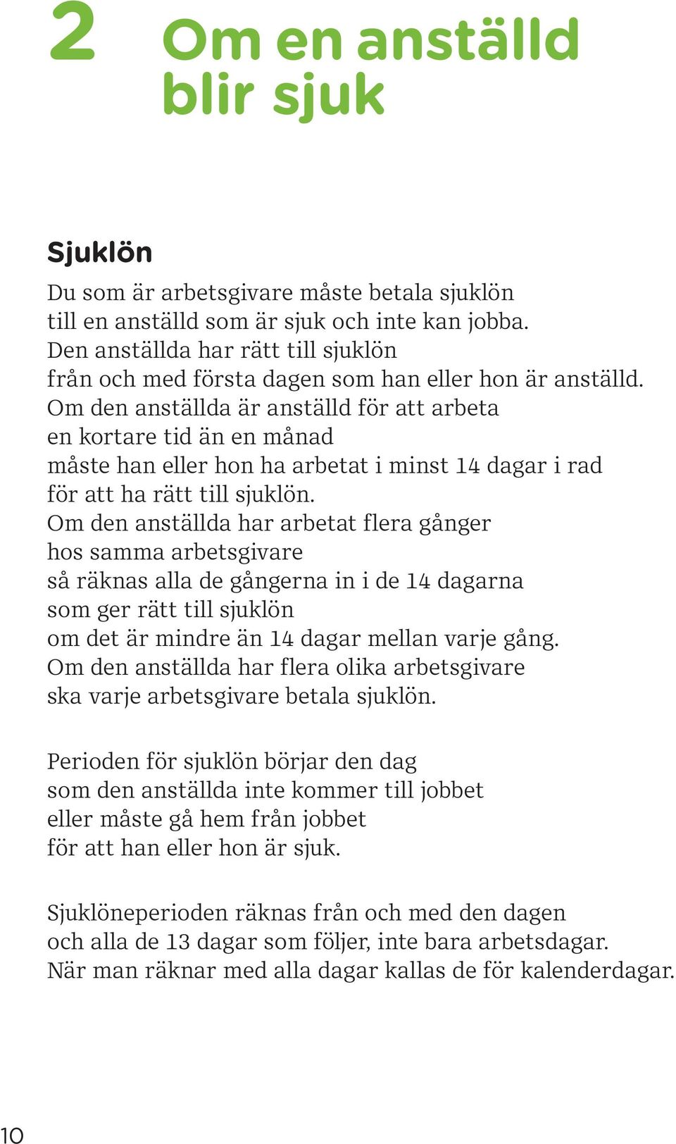 Om den anställda är anställd för att arbeta en kortare tid än en månad måste han eller hon ha arbetat i minst 14 dagar i rad för att ha rätt till sjuklön.