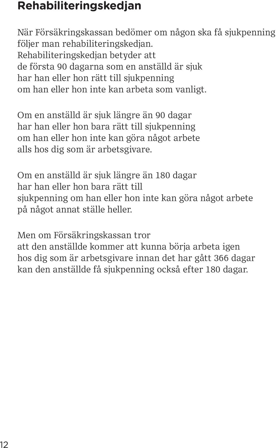 Om en anställd är sjuk längre än 90 dagar har han eller hon bara rätt till sjukpenning om han eller hon inte kan göra något arbete alls hos dig som är arbetsgivare.