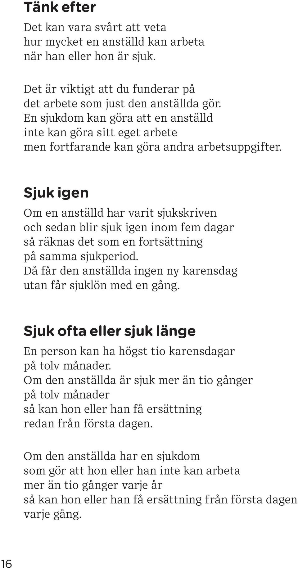 Sjuk igen Om en anställd har varit sjukskriven och sedan blir sjuk igen inom fem dagar så räknas det som en fortsättning på samma sjukperiod.