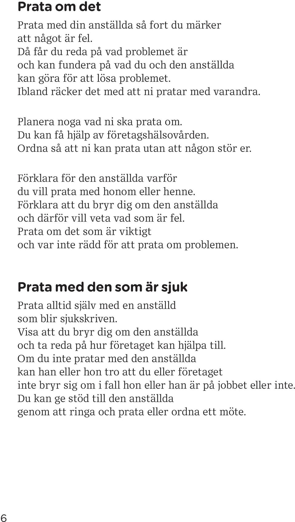 Förklara för den anställda varför du vill prata med honom eller henne. Förklara att du bryr dig om den anställda och därför vill veta vad som är fel.