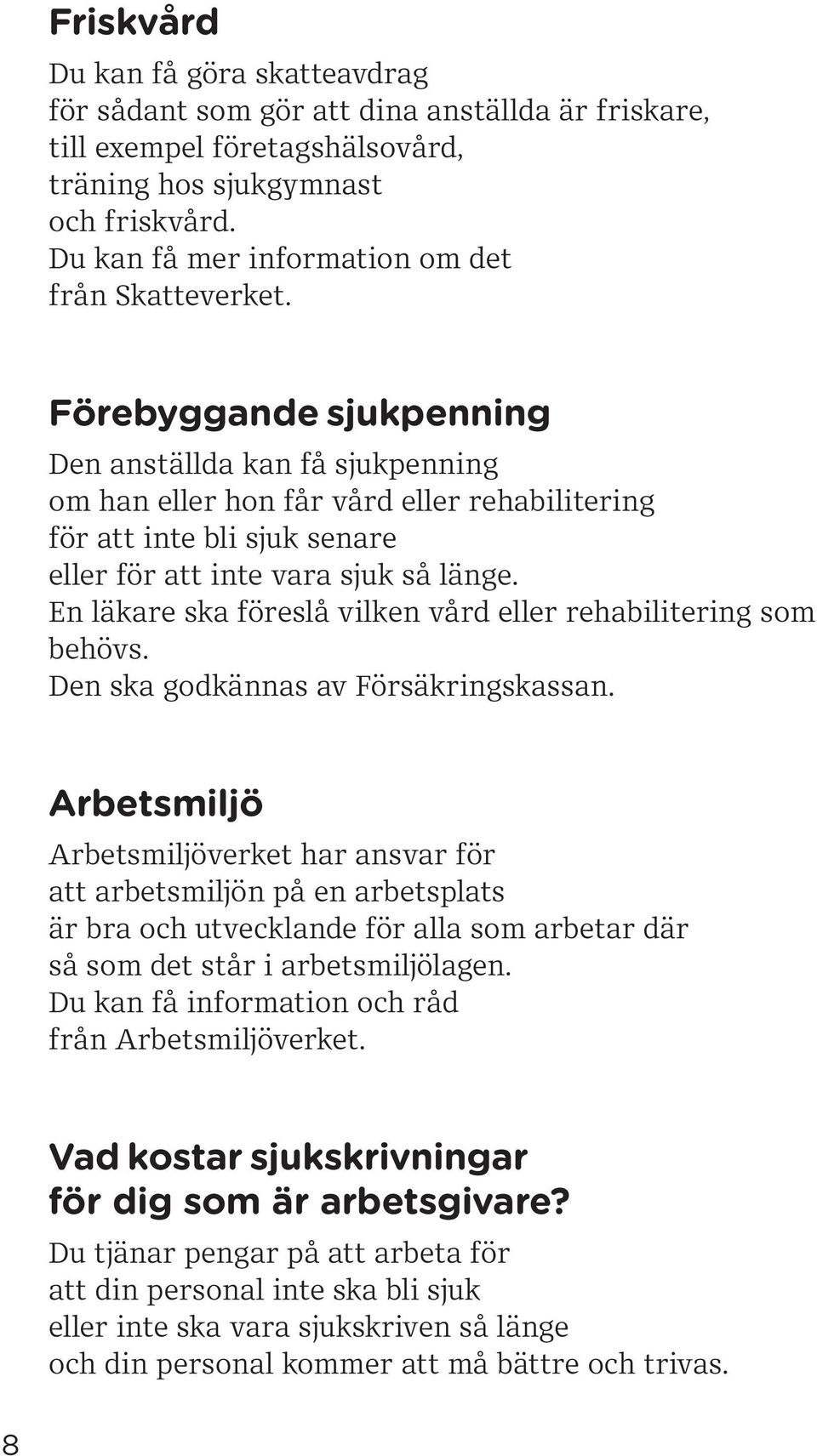 Förebyggande sjukpenning Den anställda kan få sjukpenning om han eller hon får vård eller rehabilitering för att inte bli sjuk senare eller för att inte vara sjuk så länge.