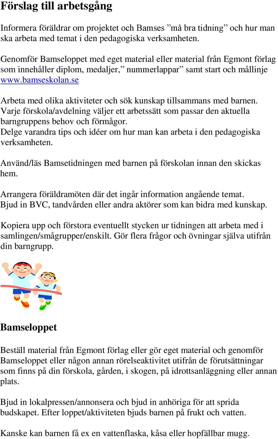 se Arbeta med olika aktiviteter och sök kunskap tillsammans med barnen. Varje förskola/avdelning väljer ett arbetssätt som passar den aktuella barngruppens behov och förmågor.