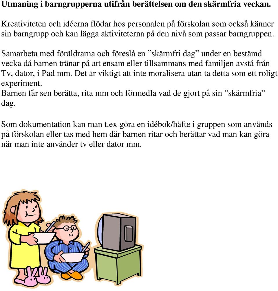 Samarbeta med föräldrarna och föreslå en skärmfri dag under en bestämd vecka då barnen tränar på att ensam eller tillsammans med familjen avstå från Tv, dator, i Pad mm.