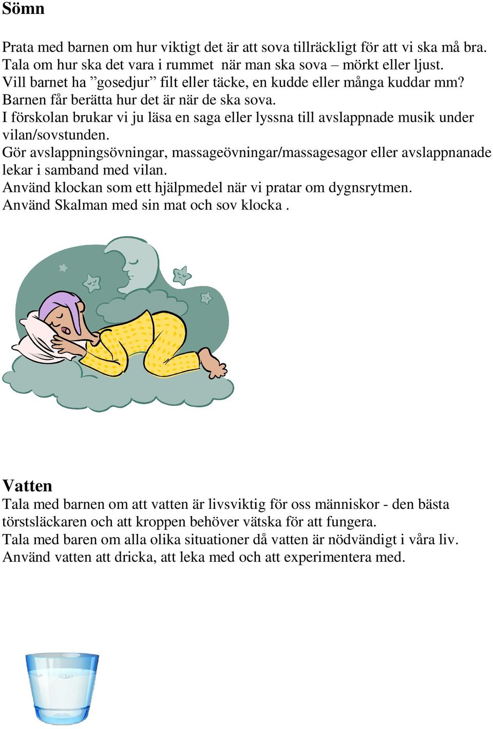 I förskolan brukar vi ju läsa en saga eller lyssna till avslappnade musik under vilan/sovstunden. Gör avslappningsövningar, massageövningar/massagesagor eller avslappnanade lekar i samband med vilan.