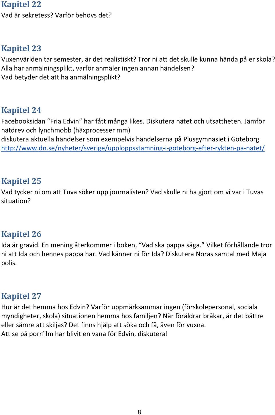 Jämför nätdrev och lynchmobb (häxprocesser mm) diskutera aktuella händelser som exempelvis händelserna på Plusgymnasiet i Göteborg http://www.dn.