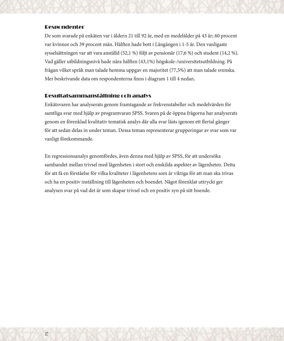 På frågan vilket språk man talade hemma uppgav en majoritet (77,5%) att man talade svenska. Mer beskrivande data om respondenterna finns i diagram 1 till 4 nedan.
