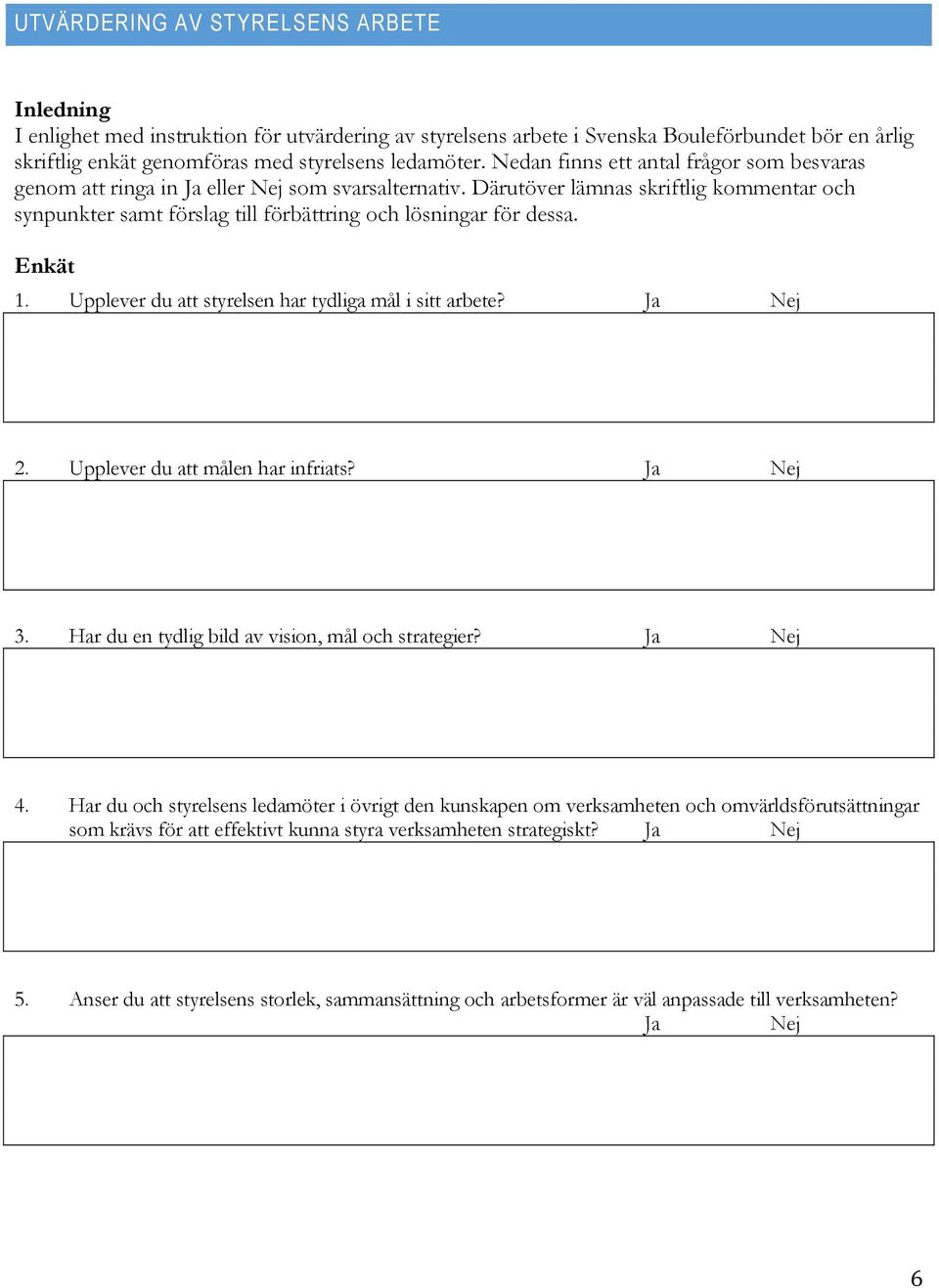 Därutöver lämnas skriftlig kommentar och synpunkter samt förslag till förbättring och lösningar för dessa. Enkät 1. Upplever du att styrelsen har tydliga mål i sitt arbete? Ja Nej 2.