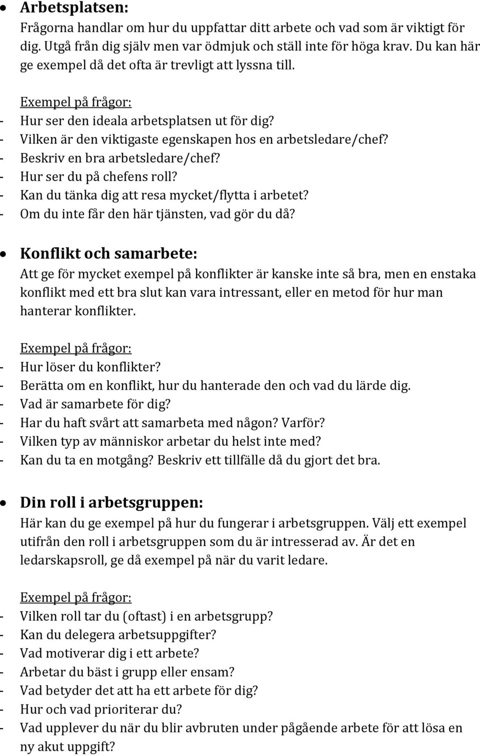 - Beskriv en bra arbetsledare/chef? - Hur ser du på chefens roll? - Kan du tänka dig att resa mycket/flytta i arbetet? - Om du inte får den här tjänsten, vad gör du då?