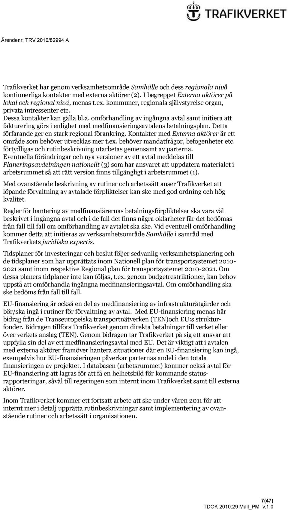 Detta förfarande ger en stark regional förankring. Kontakter med Externa aktörer är ett område som behöver utvecklas mer t.ex. behöver mandatfrågor, befogenheter etc.
