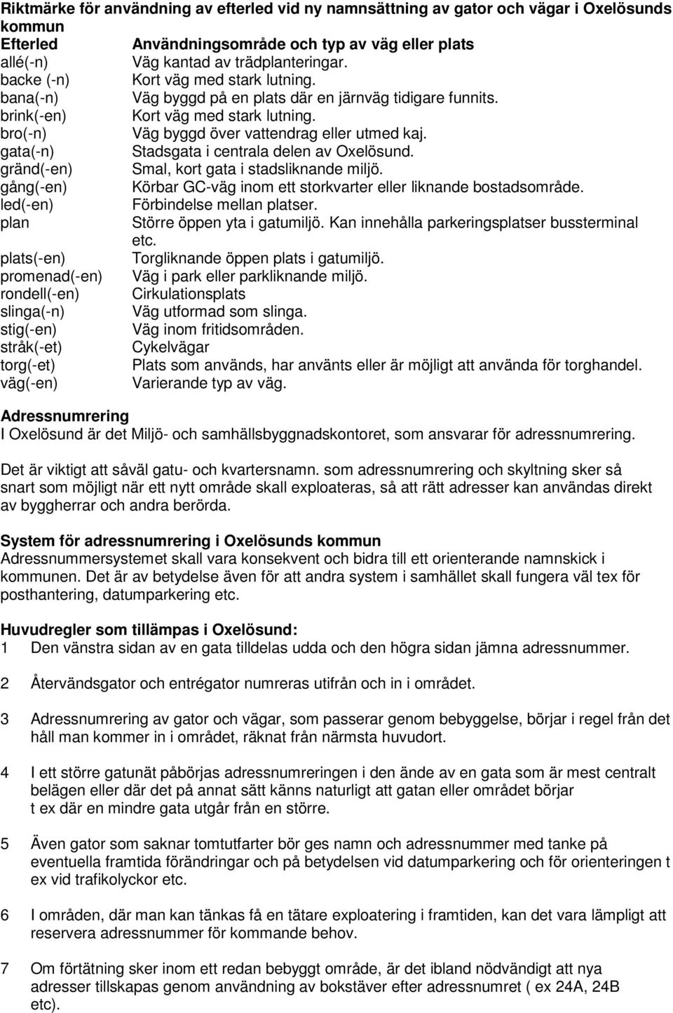 gata(-n) Stadsgata i centrala delen av Oxelösund. gränd(-en) Smal, kort gata i stadsliknande miljö. gång(-en) Körbar GC-väg inom ett storkvarter eller liknande bostadsområde.