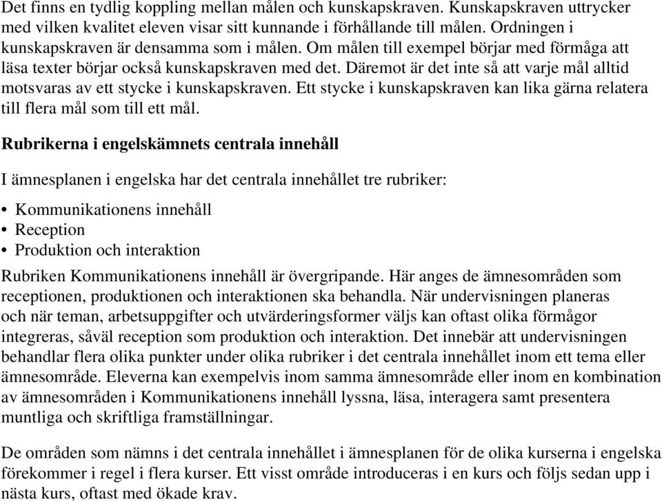 Däremot är det inte så att varje mål alltid motsvaras av ett stycke i kunskapskraven. Ett stycke i kunskapskraven kan lika gärna relatera till flera mål som till ett mål.