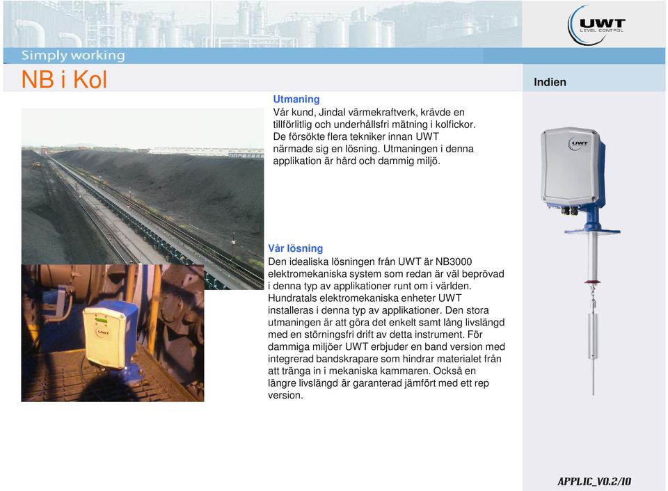 Hundratals elektromekaniska enheter UWT installeras i denna typ av applikationer. Den stora utmaningen är att göra det enkelt samt lång livslängd med en störningsfri drift av detta instrument.
