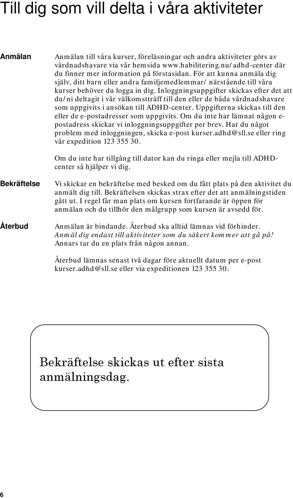 Inloggningsuppgifter skickas efter det att du/ni deltagit i vår välkomstträff till den eller de båda vårdnadshavare som uppgivits i ansökan till ADHD-center.