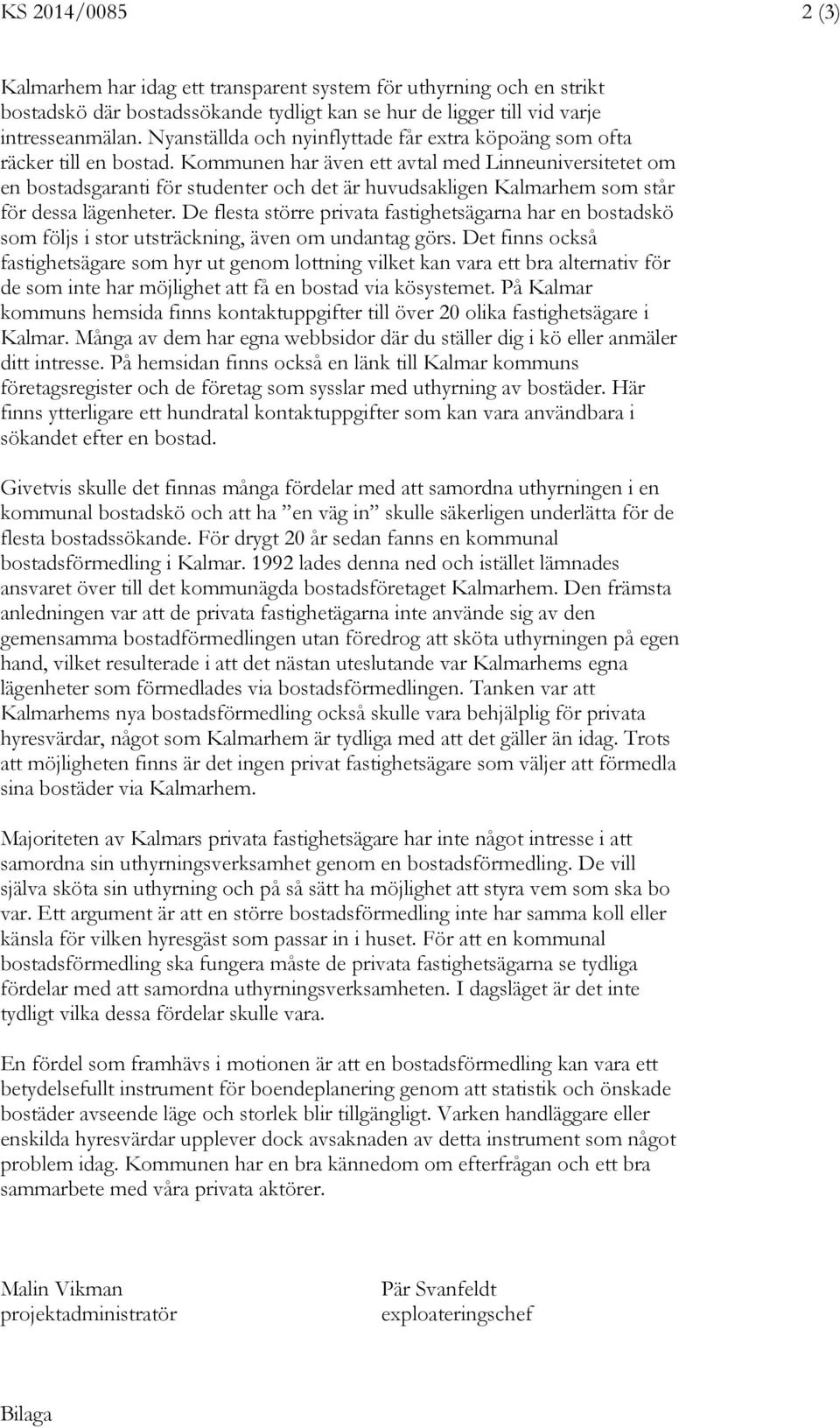 Kommunen har även ett avtal med Linneuniversitetet om en bostadsgaranti för studenter och det är huvudsakligen Kalmarhem som står för dessa lägenheter.