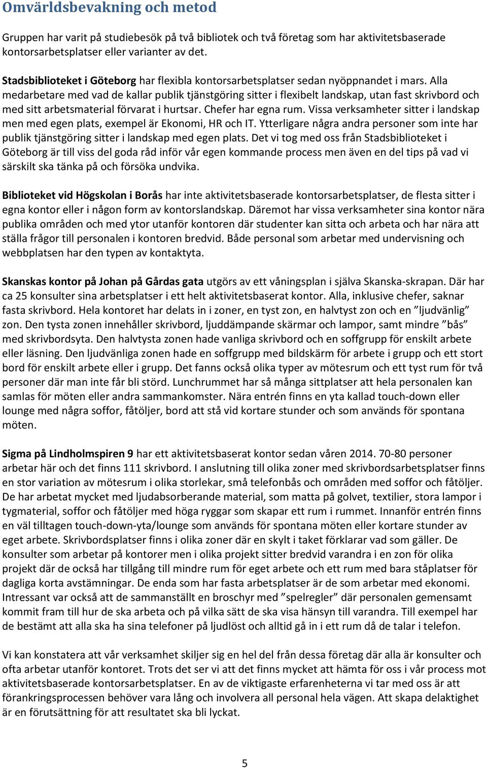 Alla medarbetare med vad de kallar publik tjänstgöring sitter i flexibelt landskap, utan fast skrivbord och med sitt arbetsmaterial förvarat i hurtsar. Chefer har egna rum.