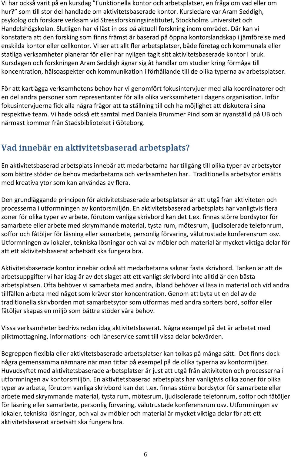 Där kan vi konstatera att den forsking som finns främst är baserad på öppna kontorslandskap i jämförelse med enskilda kontor eller cellkontor.