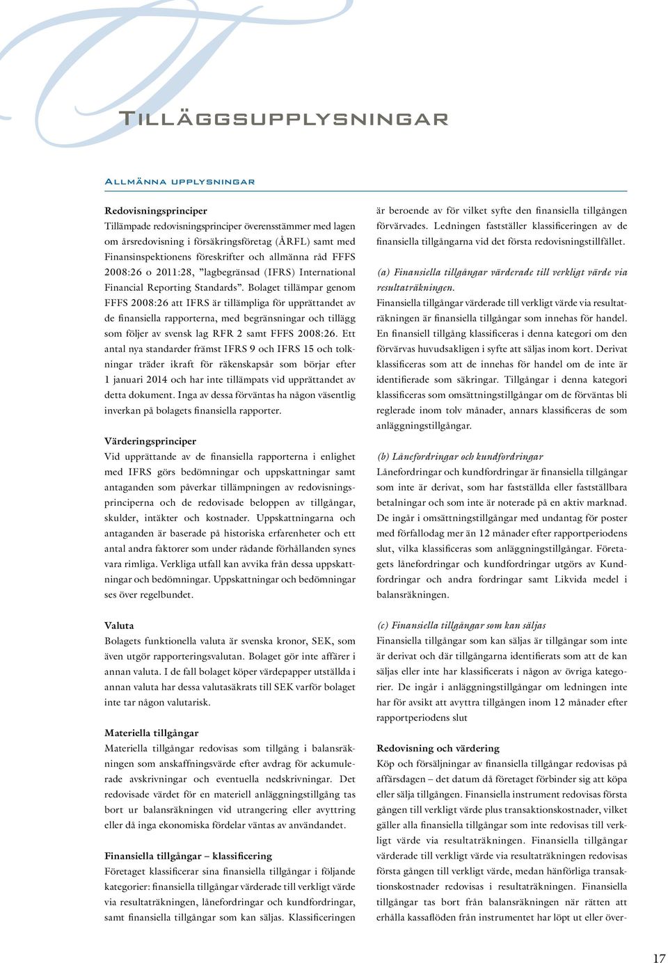 Bolaget tillämpar genom FFFS 2008:26 att IFRS är tillämpliga för upprättandet av de finansiella rapporterna, med begränsningar och tillägg som följer av svensk lag RFR 2 samt FFFS 2008:26.