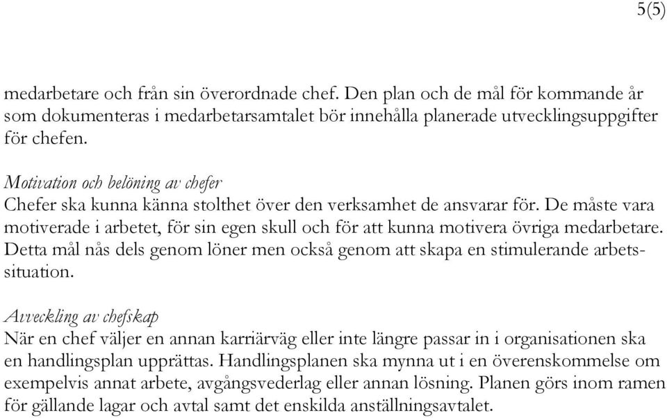 De måste vara motiverade i arbetet, för sin egen skull och för att kunna motivera övriga medarbetare. Detta mål nås dels genom löner men också genom att skapa en stimulerande arbetssituation.